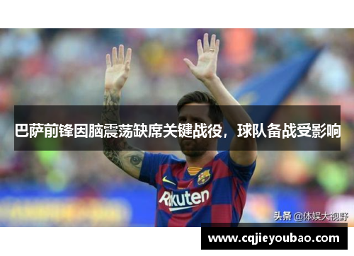 巴萨前锋因脑震荡缺席关键战役，球队备战受影响
