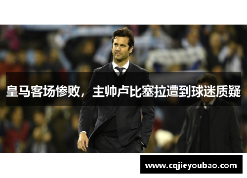 皇马客场惨败，主帅卢比塞拉遭到球迷质疑