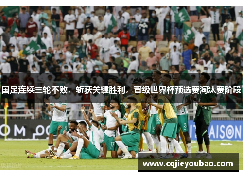 国足连续三轮不败，斩获关键胜利，晋级世界杯预选赛淘汰赛阶段