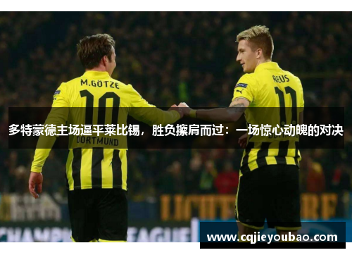 多特蒙德主场逼平莱比锡，胜负擦肩而过：一场惊心动魄的对决