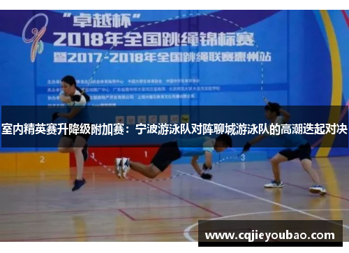 室内精英赛升降级附加赛：宁波游泳队对阵聊城游泳队的高潮迭起对决