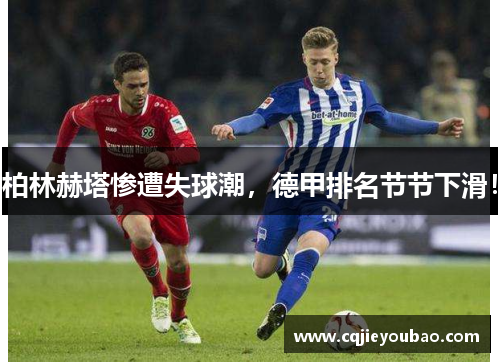 柏林赫塔惨遭失球潮，德甲排名节节下滑！