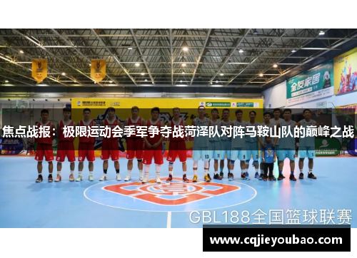 焦点战报：极限运动会季军争夺战菏泽队对阵马鞍山队的巅峰之战