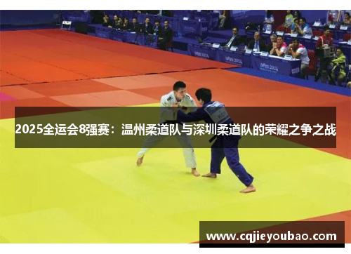 2025全运会8强赛：温州柔道队与深圳柔道队的荣耀之争之战