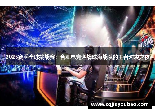 2025赛季全球挑战赛：合肥电竞迎战珠海战队的王者对决之夜