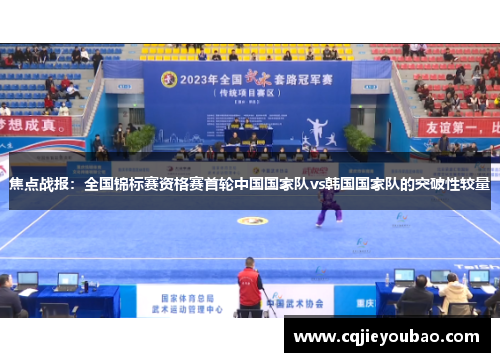 焦点战报：全国锦标赛资格赛首轮中国国家队vs韩国国家队的突破性较量