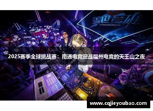 2025赛季全球挑战赛：南通电竞迎战福州电竞的天王山之夜
