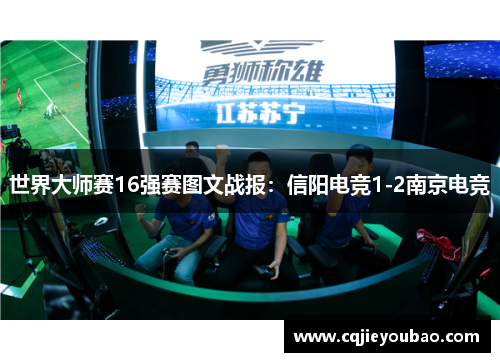 世界大师赛16强赛图文战报：信阳电竞1-2南京电竞