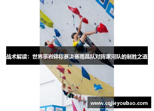战术解读：世界攀岩锦标赛决赛南昌队对阵漯河队的制胜之道