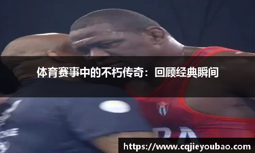体育赛事中的不朽传奇：回顾经典瞬间