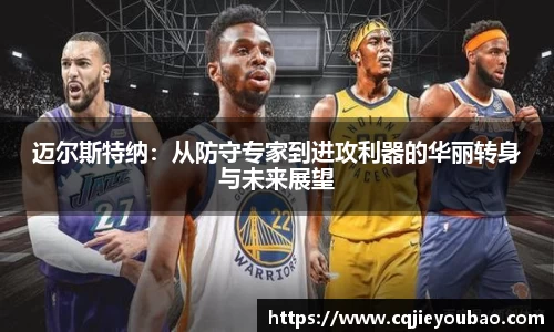 迈尔斯特纳：从防守专家到进攻利器的华丽转身与未来展望