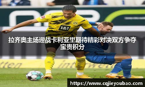 拉齐奥主场迎战卡利亚里期待精彩对决双方争夺宝贵积分