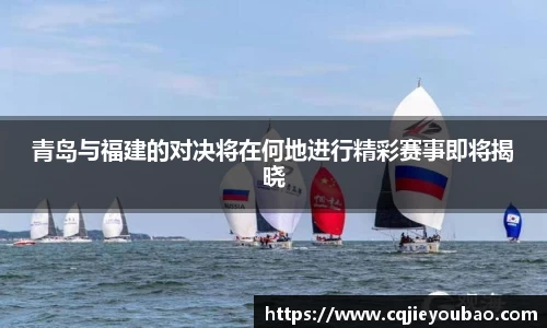青岛与福建的对决将在何地进行精彩赛事即将揭晓