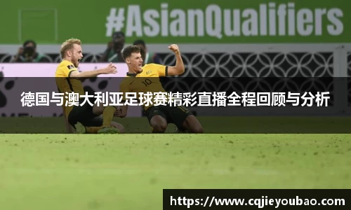 德国与澳大利亚足球赛精彩直播全程回顾与分析